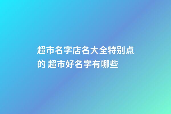 超市名字店名大全特别点的 超市好名字有哪些-第1张-店铺起名-玄机派